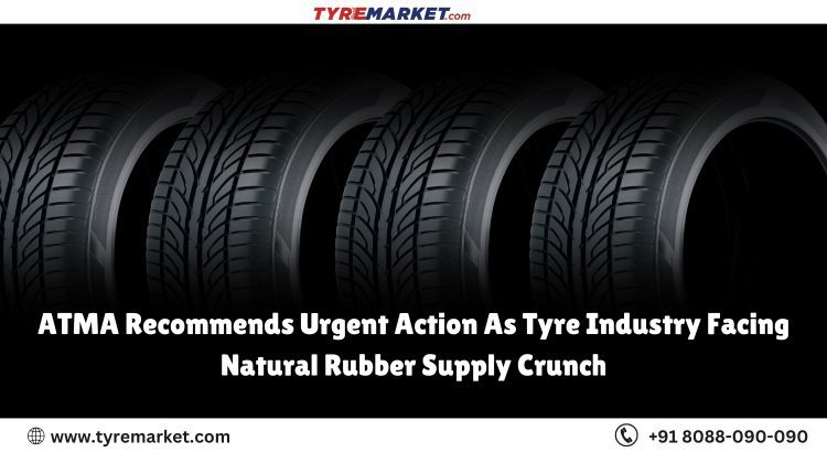 ATMA Recommends Urgent Action As Tyre Industry Facing Natural Rubber Supply Crunch